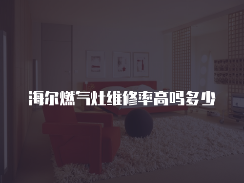 海爾燃氣灶維修率高嗎多少