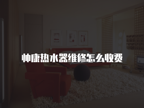 帥康熱水器維修怎么收費(fèi)