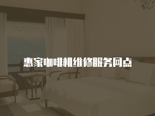 惠家咖啡機(jī)維修服務(wù)網(wǎng)點