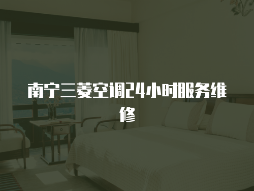 南寧三菱空調24小時服務維修