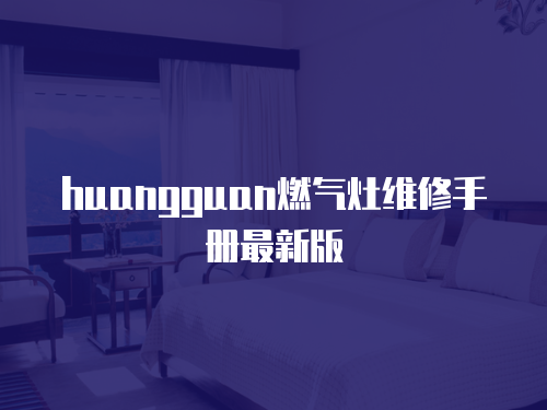 huangguan燃氣灶維修手冊最新版