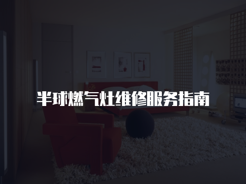 半球燃?xì)庠罹S修服務(wù)指南