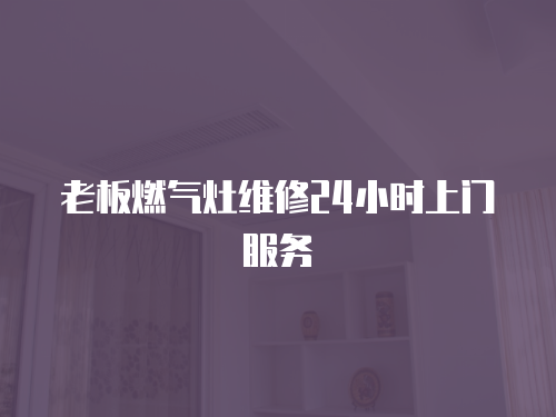 老板燃氣灶維修24小時上門服務