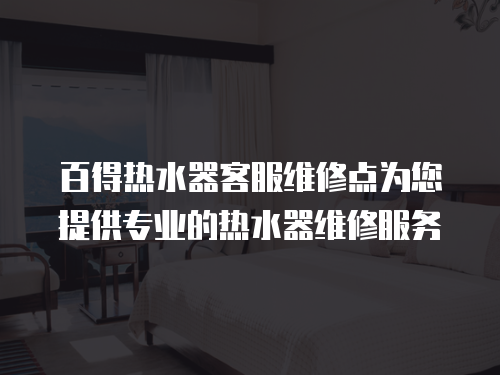 百得熱水器客服維修點為您提供專業的熱水器維修服務