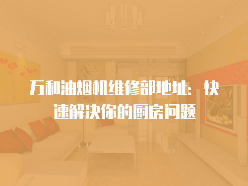 萬和油煙機維修部地址：快速解決你的廚房問題