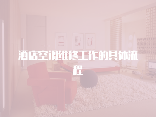 酒店空調(diào)維修工作的具體流程