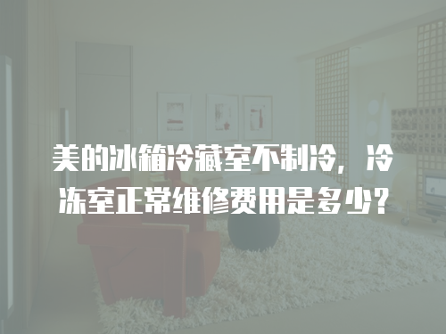 美的冰箱冷藏室不制冷，冷凍室正常維修費用是多少？