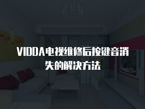 VIDDA電視維修后按鍵音消失的解決方法