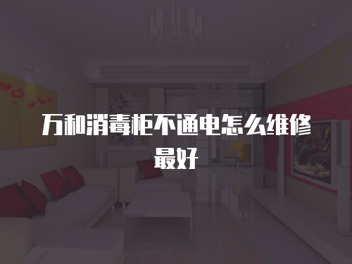 萬和消毒柜不通電怎么維修最好