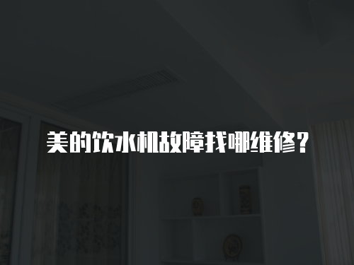 美的飲水機故障找哪維修？
