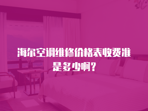 海爾空調維修價格表收費準是多少啊？