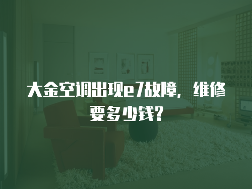 大金空調出現e7故障，維修要多少錢？