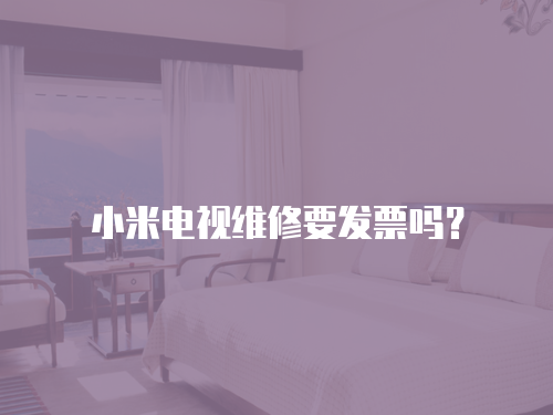 小米電視維修要發(fā)票嗎？
