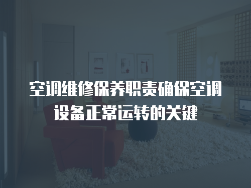 空調維修保養職責確?？照{設備正常運轉的關鍵