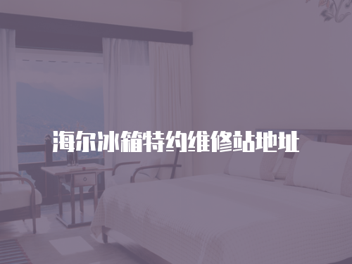 海爾冰箱特約維修站地址