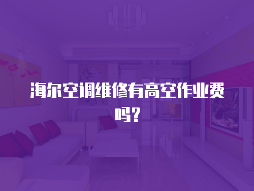 海爾空調(diào)維修有高空作業(yè)費嗎？