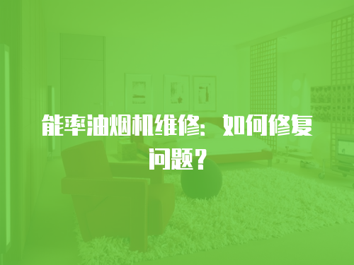 能率油煙機(jī)維修：如何修復(fù)問題？