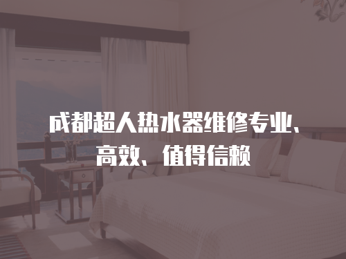 成都超人熱水器維修專業、高效、值得信賴