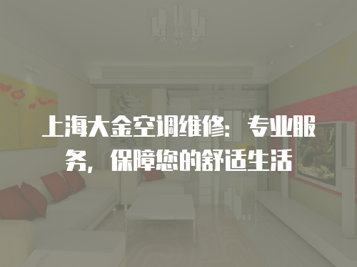 上海大金空調(diào)維修：專業(yè)服務(wù)，保障您的舒適生活