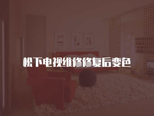 松下電視維修修復后變色