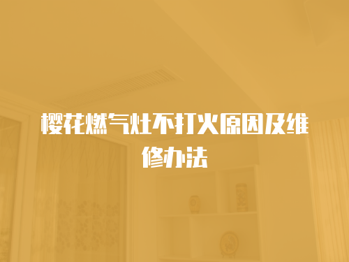 櫻花燃氣灶不打火原因及維修辦法