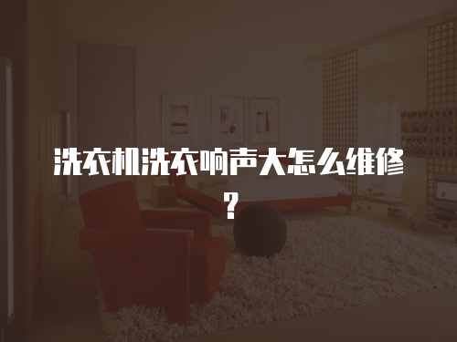 洗衣機洗衣響聲大怎么維修？