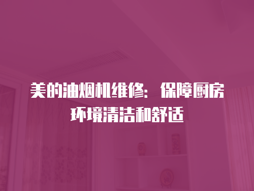 美的油煙機維修：保障廚房環境清潔和舒適