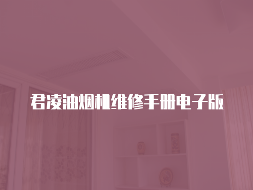 君凌油煙機(jī)維修手冊(cè)電子版
