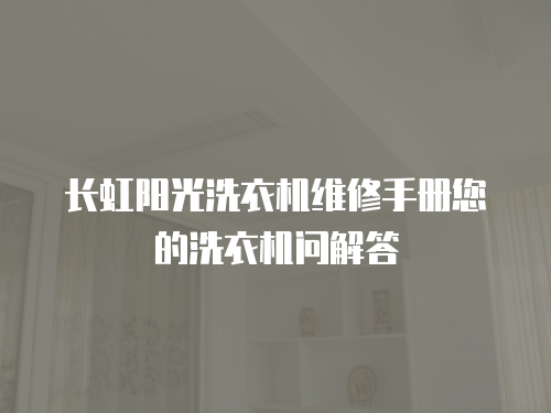 長虹陽光洗衣機維修手冊您的洗衣機問解答