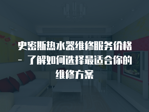 史密斯熱水器維修服務價格 - 了解如何選擇最適合你的維修方案