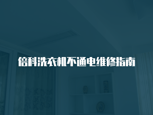 倍科洗衣機不通電維修指南