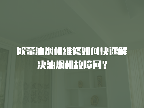 歐帝油煙機(jī)維修如何快速解決油煙機(jī)故障問？