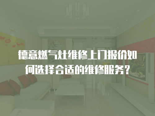 德意燃?xì)庠罹S修上門報(bào)價(jià)如何選擇合適的維修服務(wù)？