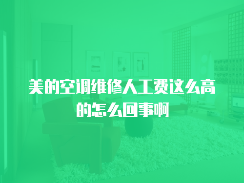 美的空調維修人工費這么高的怎么回事啊