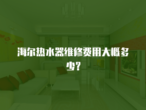 海爾熱水器維修費(fèi)用大概多少？