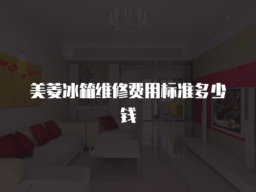 美菱冰箱維修費用標準多少錢