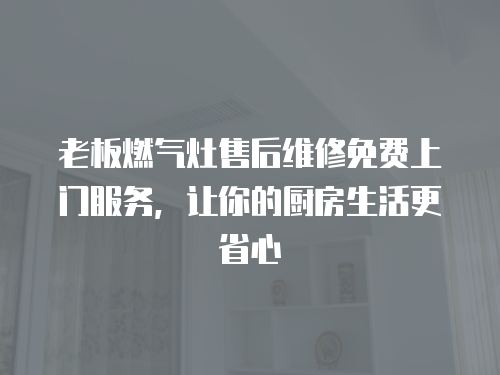 老板燃氣灶售后維修免費上門服務，讓你的廚房生活更省心