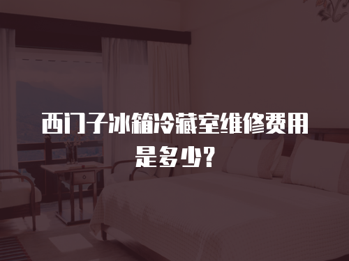 西門子冰箱冷藏室維修費用是多少？
