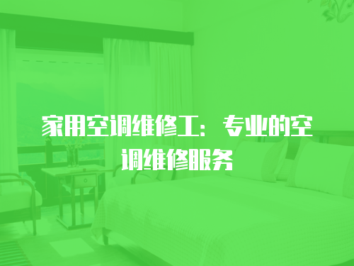 家用空調(diào)維修工：專業(yè)的空調(diào)維修服務(wù)