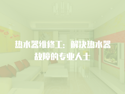 熱水器維修工：解決熱水器故障的專業人士