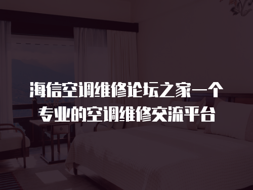 海信空調維修論壇之家一個專業的空調維修交流平臺