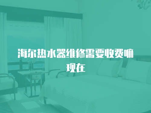 海爾熱水器維修需要收費(fèi)嘛現(xiàn)在