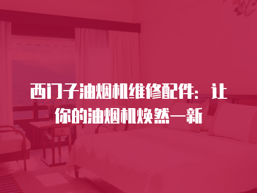 西門子油煙機維修配件：讓你的油煙機煥然一新