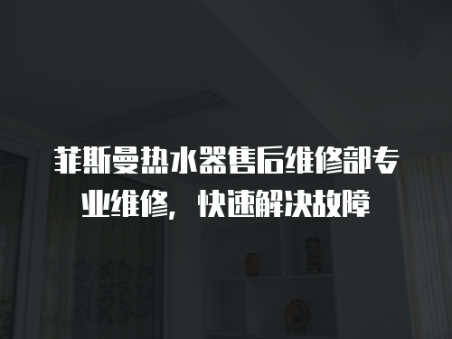 菲斯曼熱水器售后維修部專業(yè)維修，快速解決故障