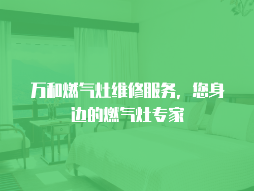 萬和燃氣灶維修服務(wù)，您身邊的燃氣灶專家