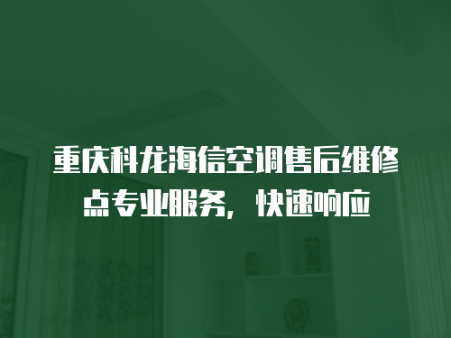 重慶科龍海信空調(diào)售后維修點(diǎn)專業(yè)服務(wù)，快速響應(yīng)
