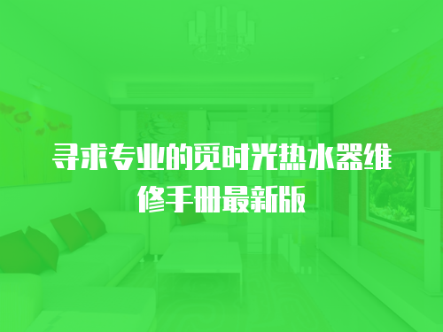 尋求專業的覓時光熱水器維修手冊最新版