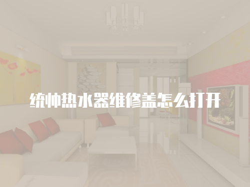 統帥熱水器維修蓋怎么打開