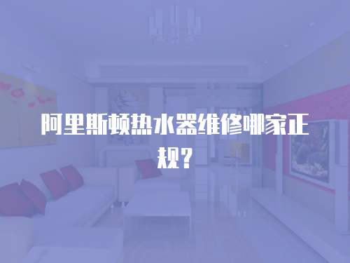 阿里斯頓熱水器維修哪家正規？