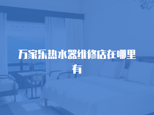 萬家樂熱水器維修店在哪里有